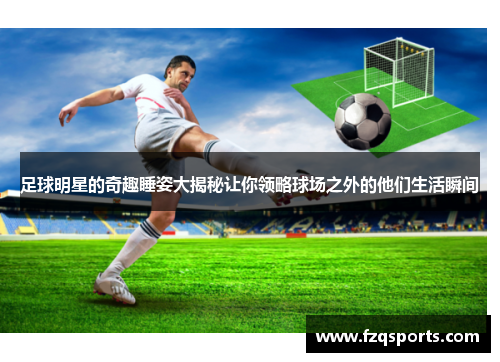足球明星的奇趣睡姿大揭秘让你领略球场之外的他们生活瞬间