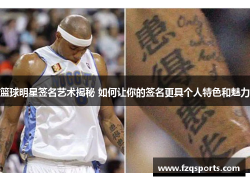 篮球明星签名艺术揭秘 如何让你的签名更具个人特色和魅力