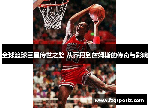 全球篮球巨星传世之路 从乔丹到詹姆斯的传奇与影响