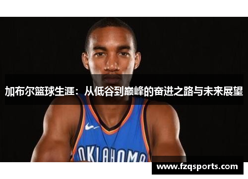 加布尔篮球生涯：从低谷到巅峰的奋进之路与未来展望