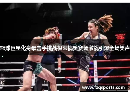 篮球巨星化身拳击手挑战极限搞笑赛场激战引爆全场笑声