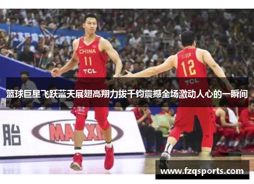 篮球巨星飞跃蓝天展翅高翔力拔千钧震撼全场激动人心的一瞬间