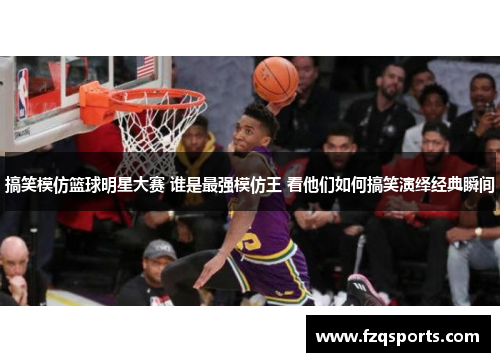 搞笑模仿篮球明星大赛 谁是最强模仿王 看他们如何搞笑演绎经典瞬间