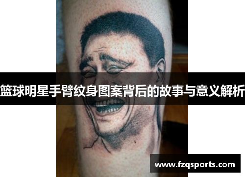 篮球明星手臂纹身图案背后的故事与意义解析