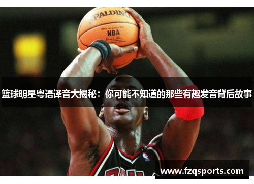 篮球明星粤语译音大揭秘：你可能不知道的那些有趣发音背后故事