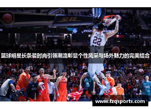 篮球明星长条装时尚引领潮流彰显个性风采与场外魅力的完美结合
